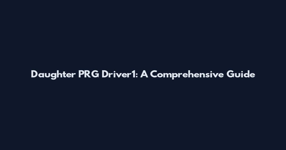 Daughter PRG Driver1: A Comprehensive Guide