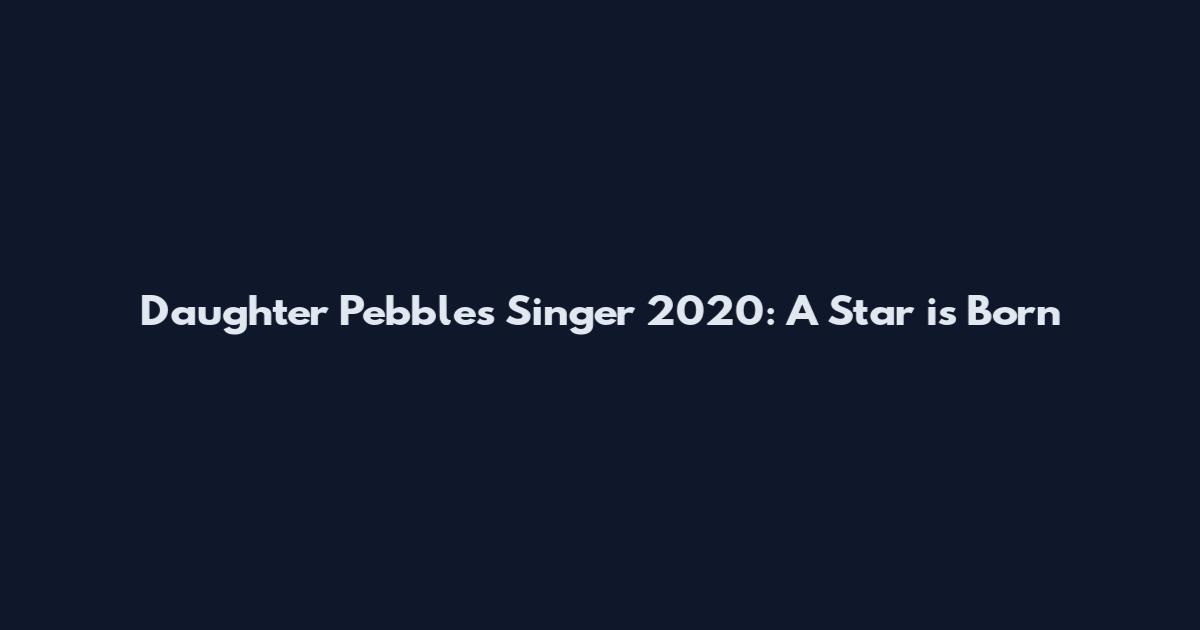 Daughter Pebbles Singer 2020: A Star is Born