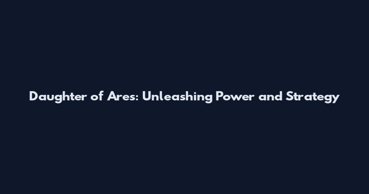 Daughter of Ares: Unleashing Power and Strategy