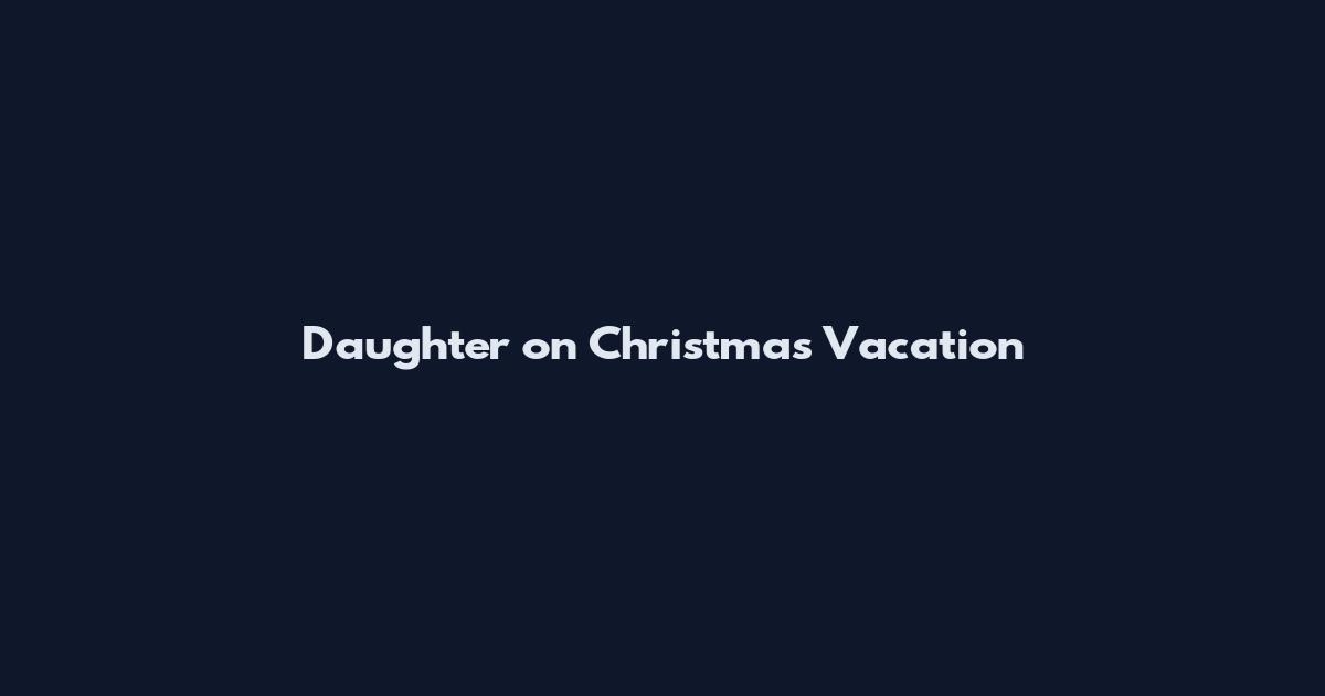 Daughter on Christmas Vacation