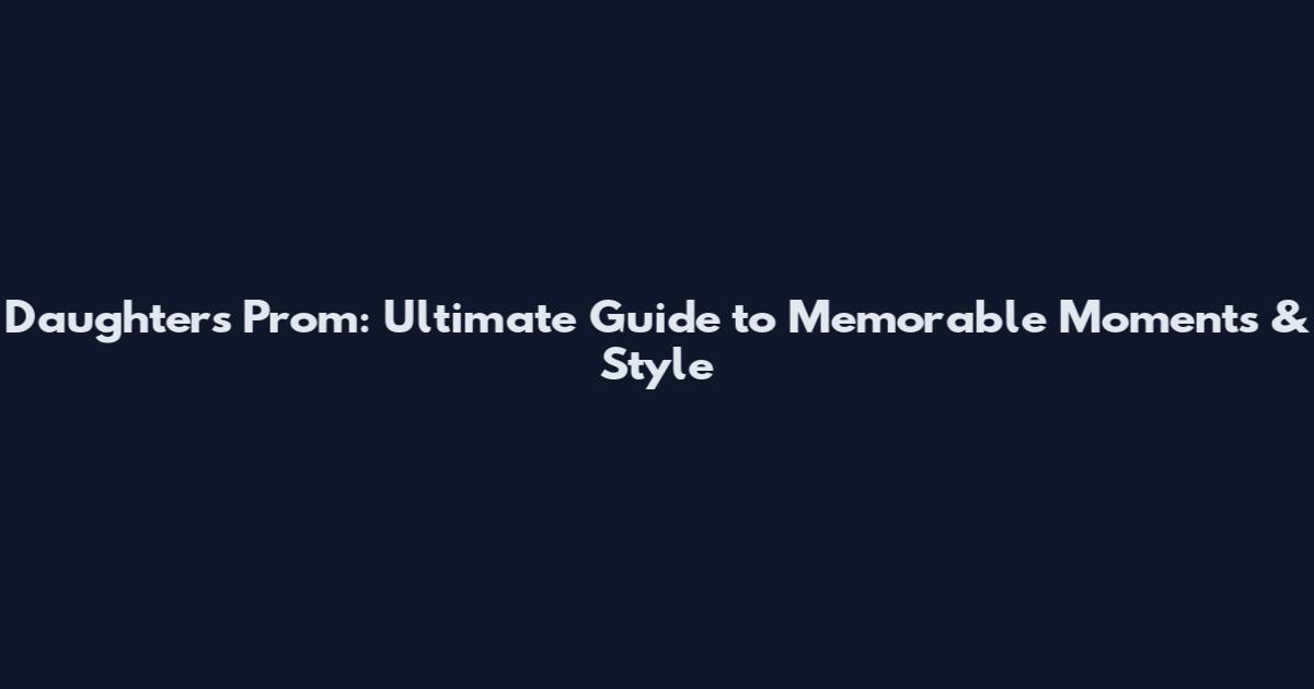 Daughters Prom: Ultimate Guide to Memorable Moments & Style