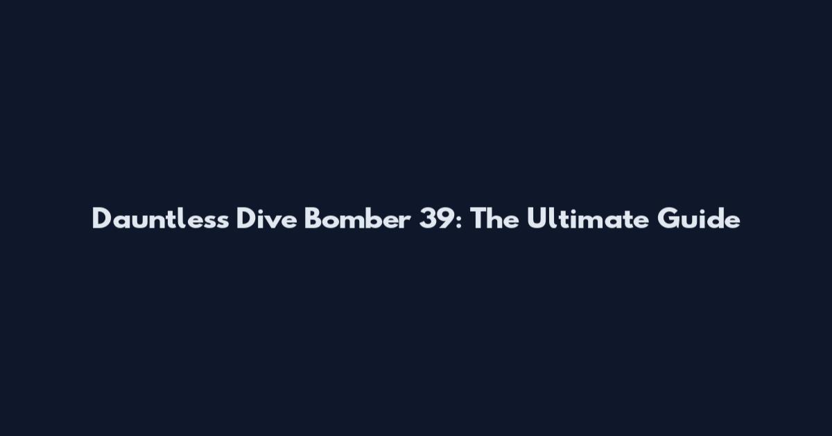 Dauntless Dive Bomber 39: The Ultimate Guide