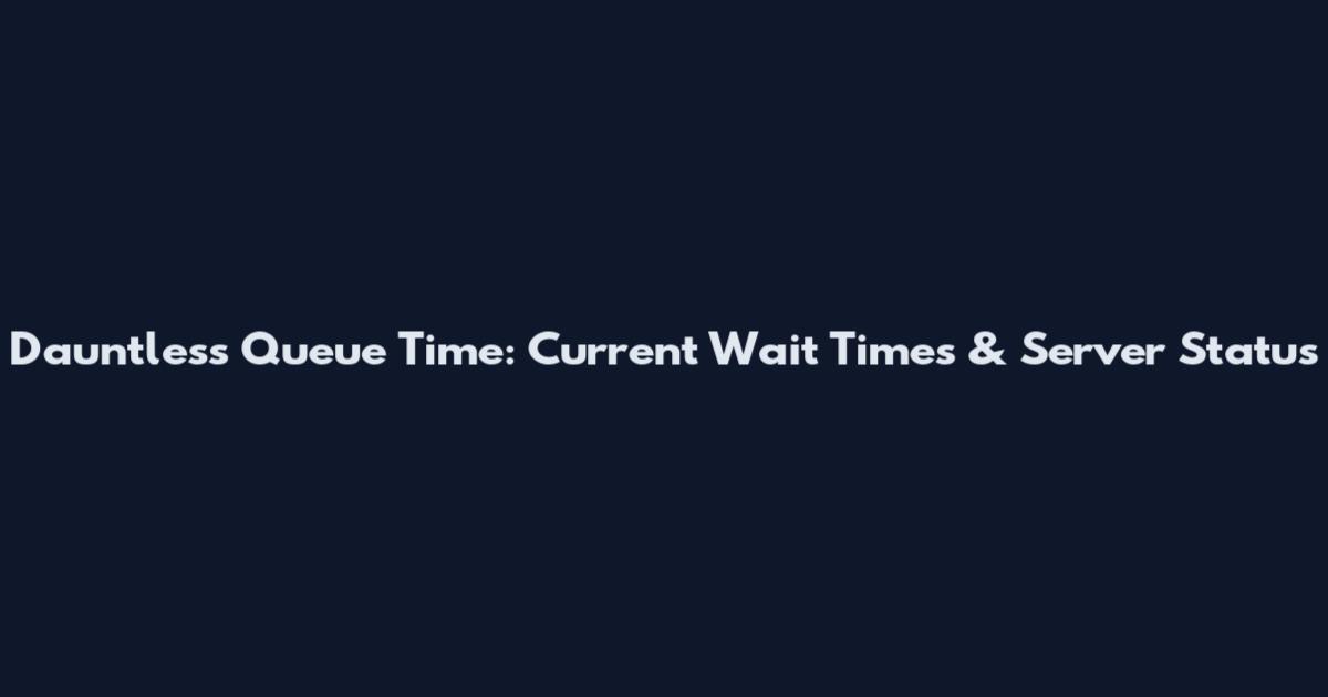 Dauntless Queue Time: Current Wait Times & Server Status