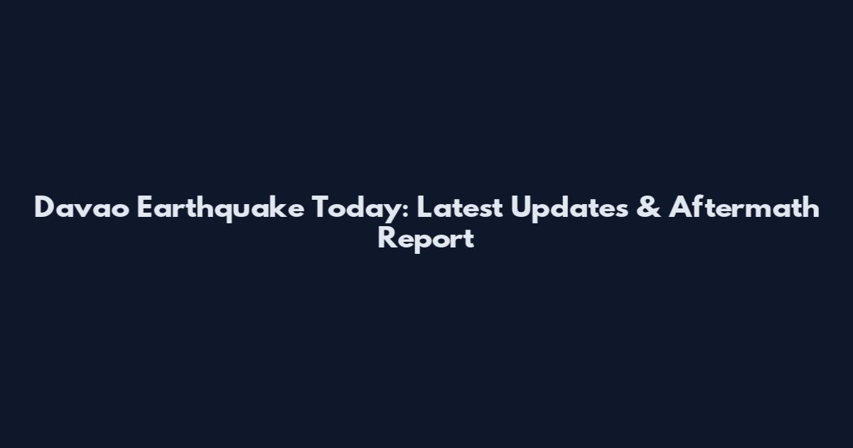 Davao Earthquake Today: Latest Updates & Aftermath Report