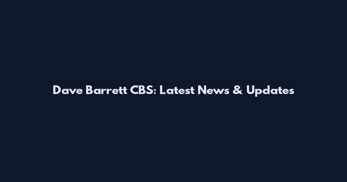 Dave Barrett CBS: Latest News & Updates