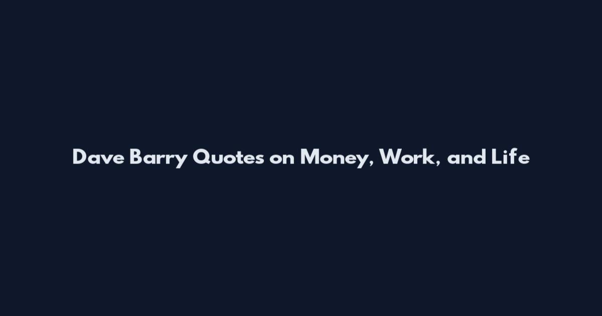 Dave Barry Quotes on Money, Work, and Life
