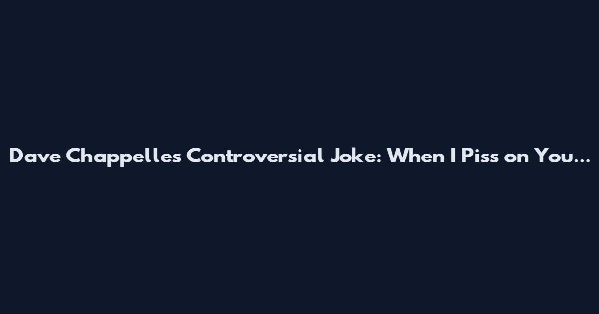 Dave Chappelle's Controversial Joke: "When I Piss on You...