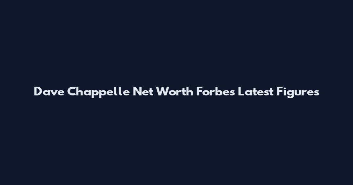 Dave Chappelle Net Worth Forbes Latest Figures