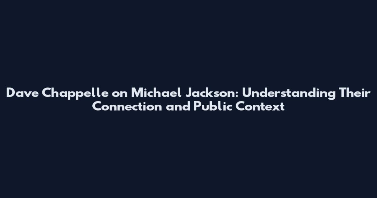 Dave Chappelle on Michael Jackson: Understanding Their Connection and Public Context