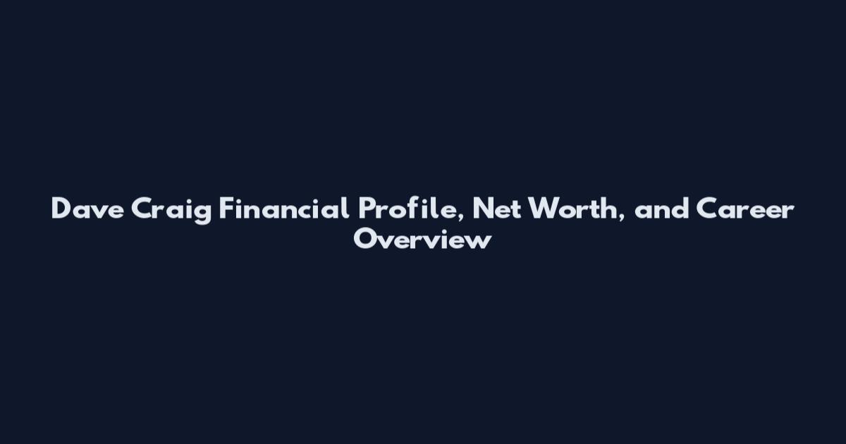 Dave Craig Financial Profile, Net Worth, and Career Overview