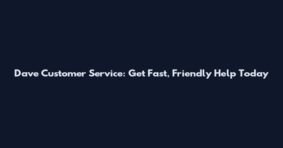 Dave Customer Service: Get Fast, Friendly Help Today