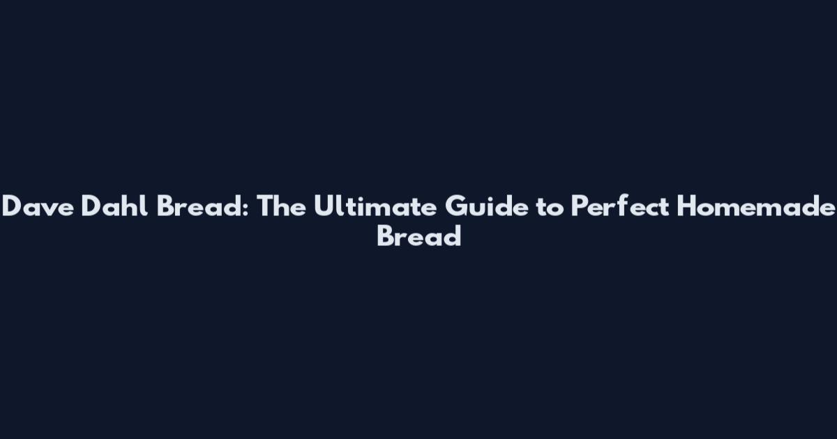 Dave Dahl Bread: The Ultimate Guide to Perfect Homemade Bread