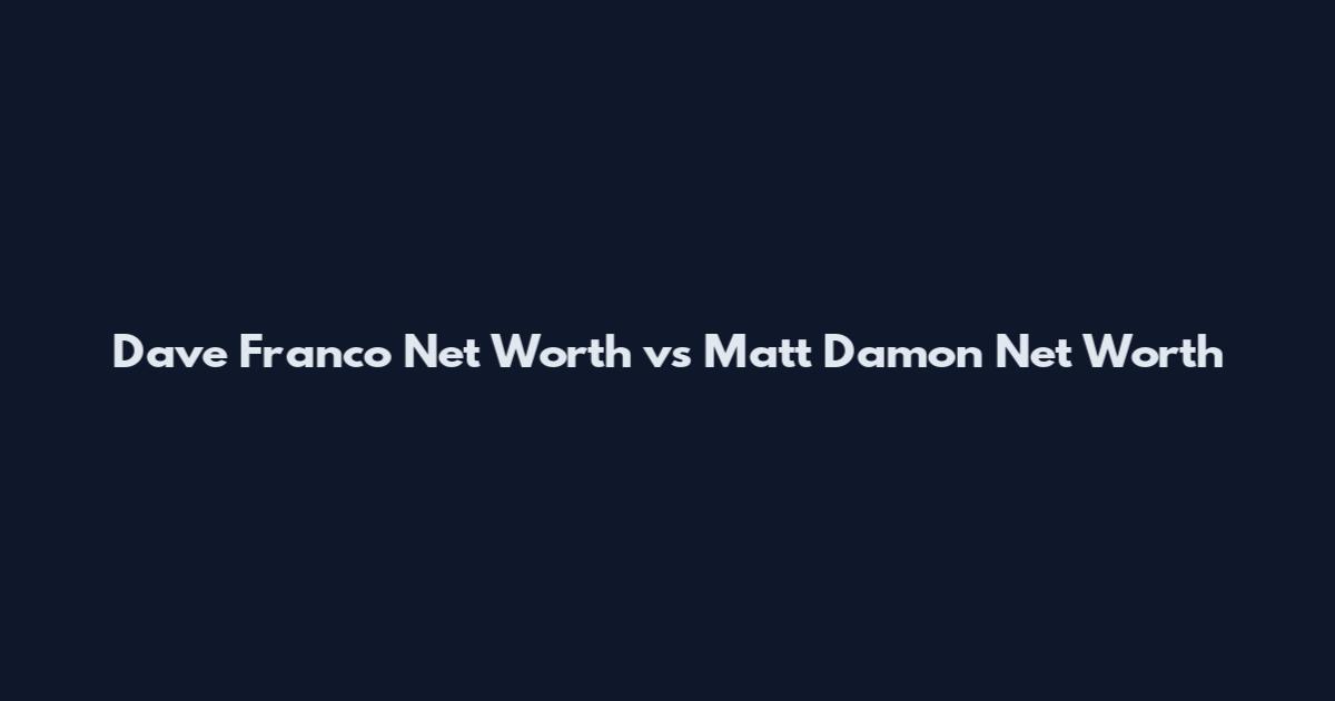Dave Franco Net Worth vs Matt Damon Net Worth
