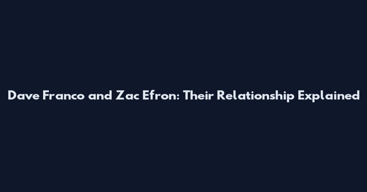 Dave Franco and Zac Efron: Their Relationship Explained