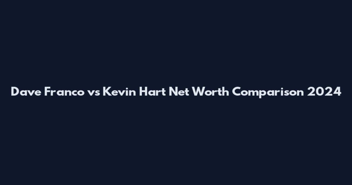 Dave Franco vs Kevin Hart Net Worth Comparison 2024