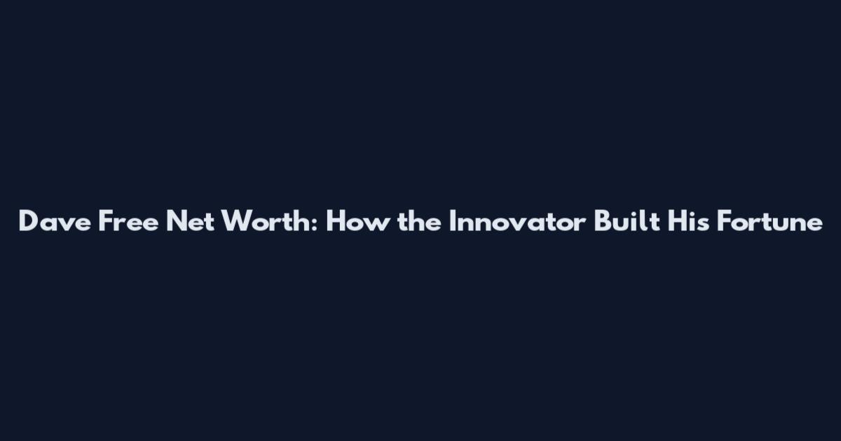 Dave Free Net Worth: How the Innovator Built His Fortune