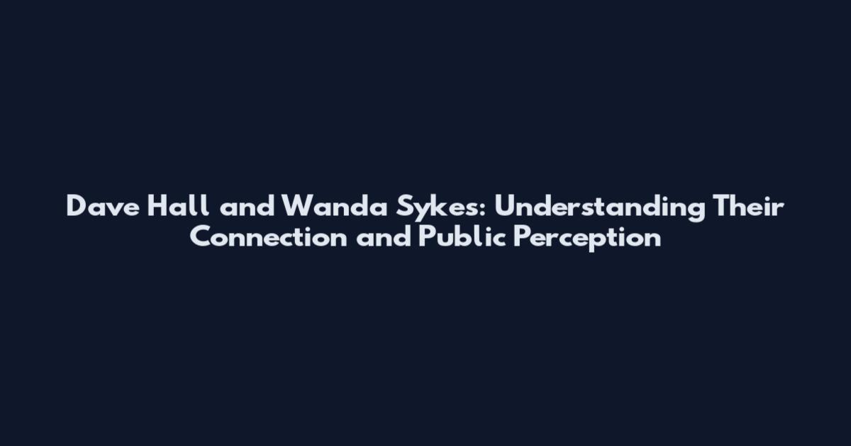 Dave Hall and Wanda Sykes: Understanding Their Connection and Public Perception