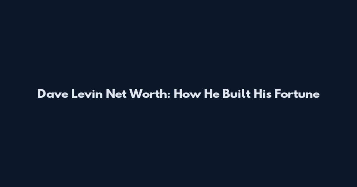 Dave Levin Net Worth: How He Built His Fortune