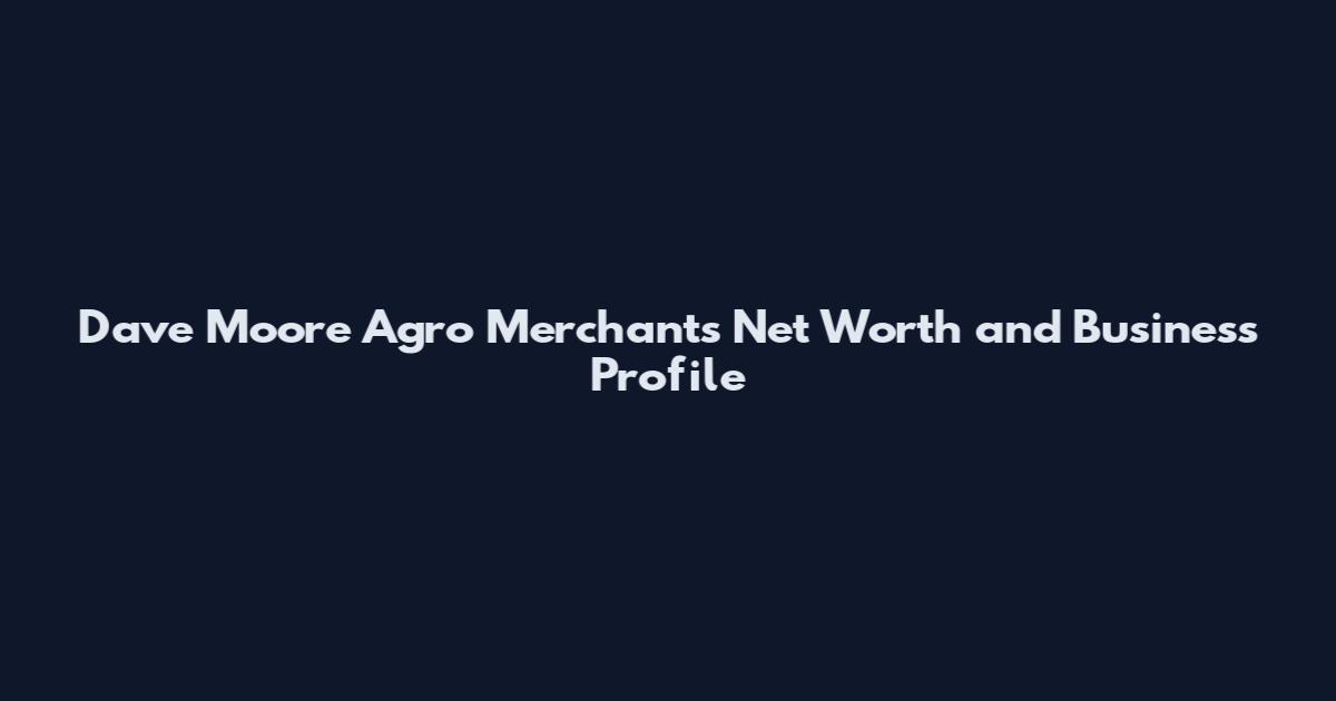 Dave Moore Agro Merchants Net Worth and Business Profile