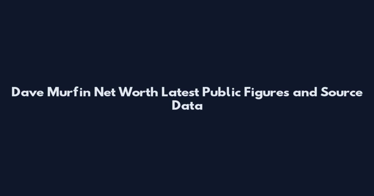 Dave Murfin Net Worth Latest Public Figures and Source Data
