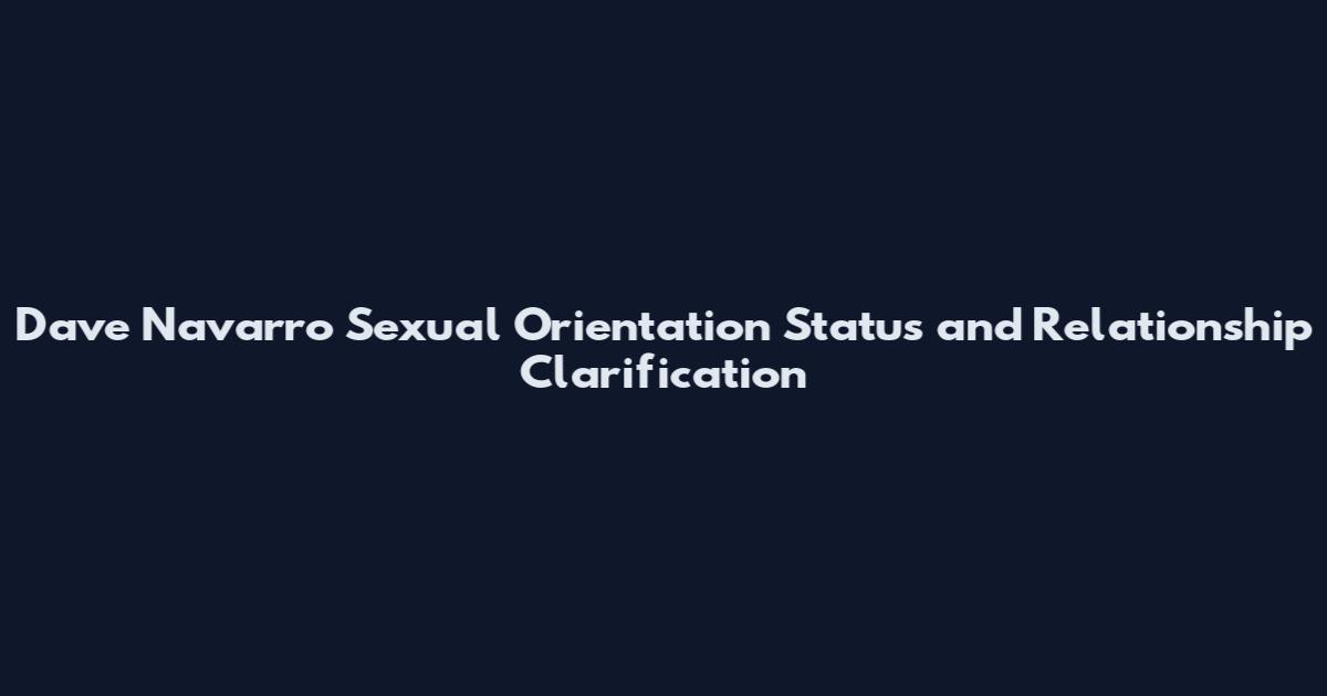 Dave Navarro Sexual Orientation Status and Relationship Clarification