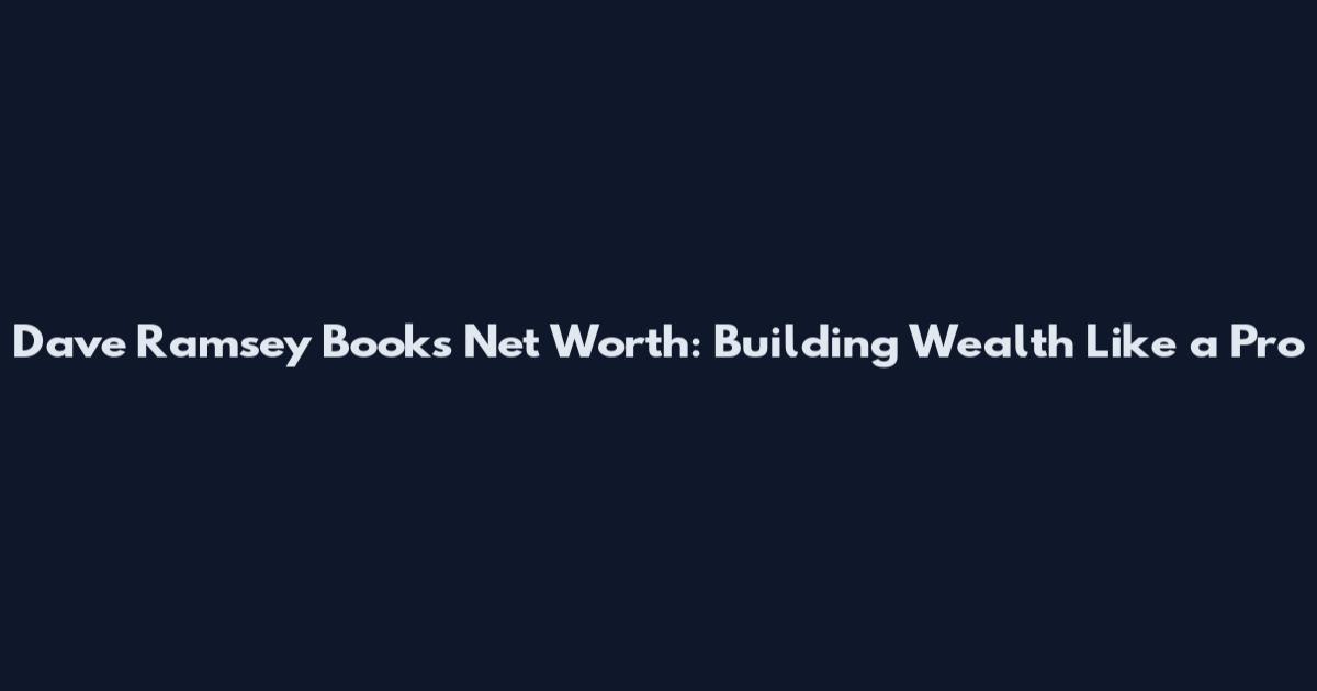 Dave Ramsey Books Net Worth: Building Wealth Like a Pro