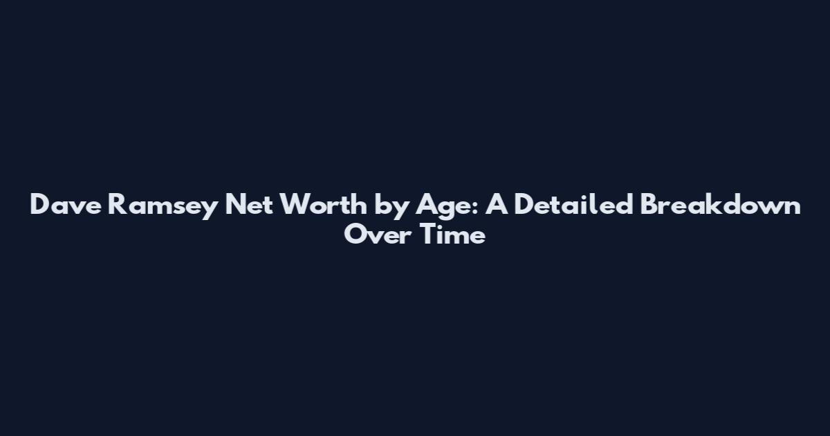 Dave Ramsey Net Worth by Age: A Detailed Breakdown Over Time