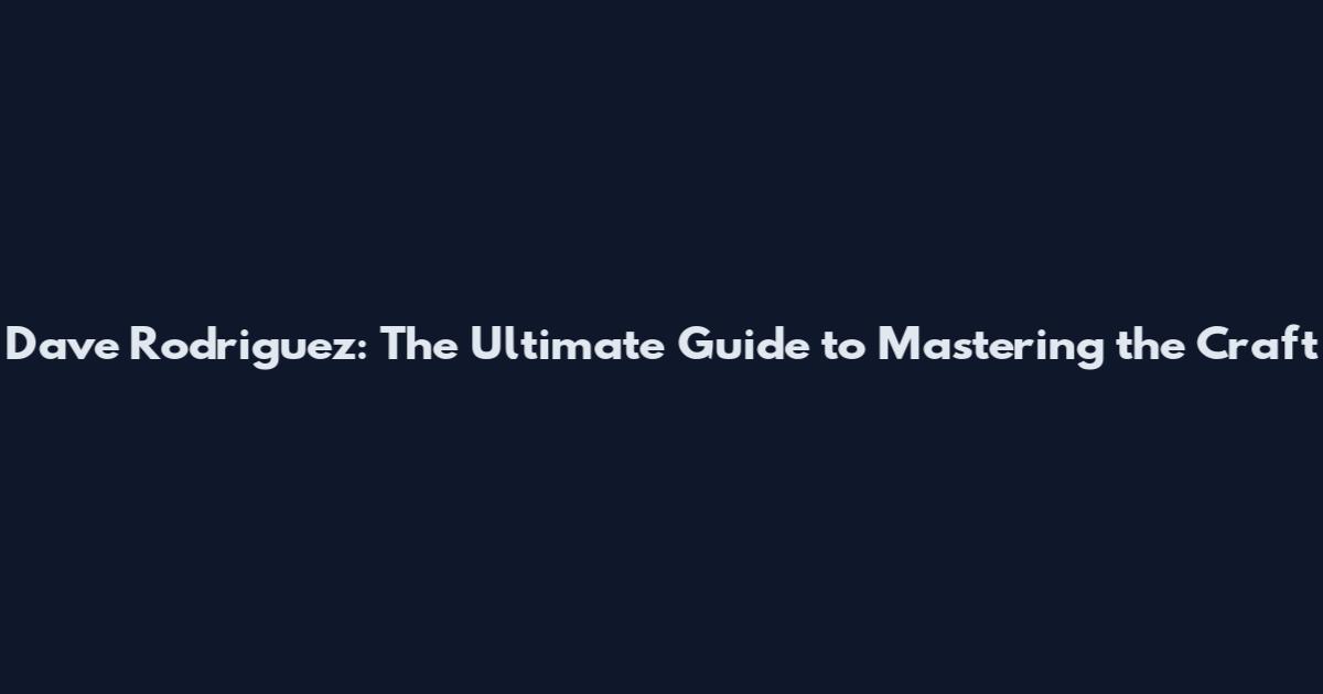 Dave Rodriguez: The Ultimate Guide to Mastering the Craft