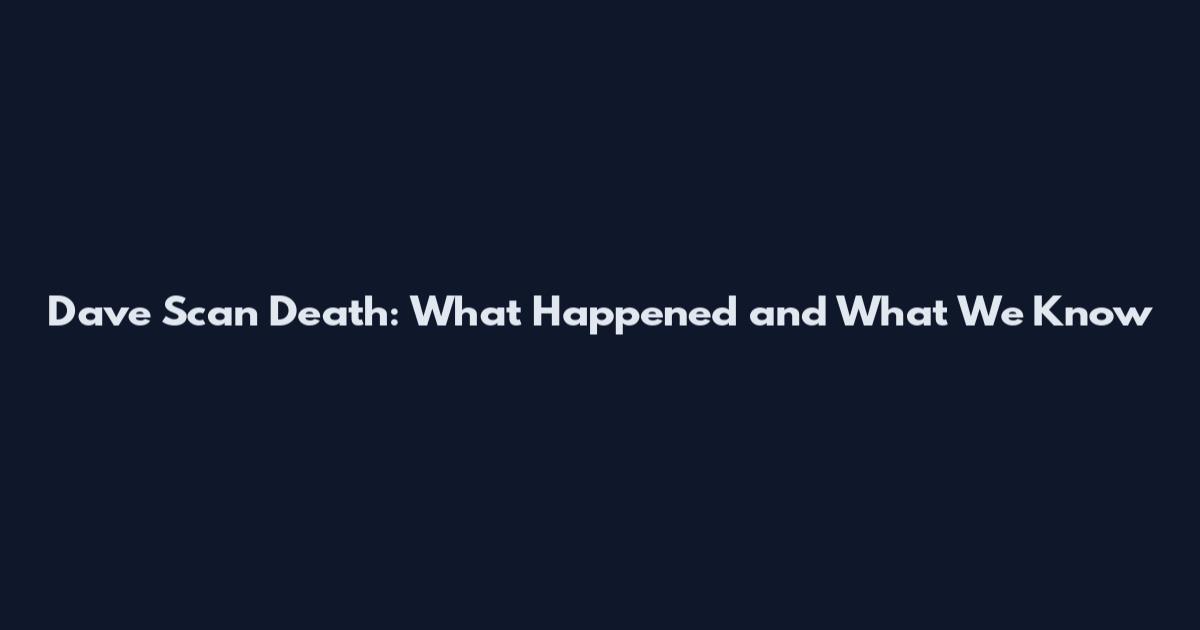 Dave Scan Death: What Happened and What We Know