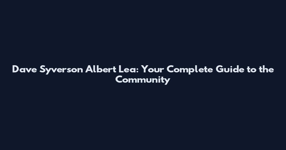 Dave Syverson Albert Lea: Your Complete Guide to the Community