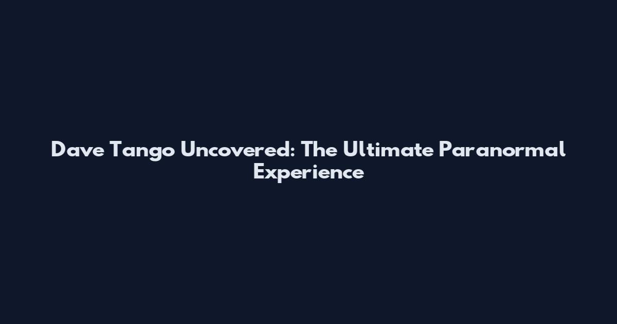 Dave Tango Uncovered: The Ultimate Paranormal Experience