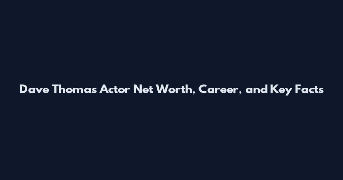 Dave Thomas Actor Net Worth, Career, and Key Facts