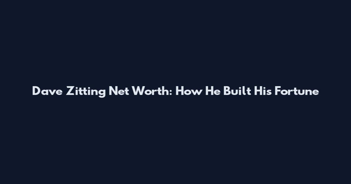 Dave Zitting Net Worth: How He Built His Fortune