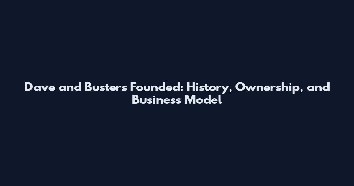 Dave and Busters Founded: History, Ownership, and Business Model