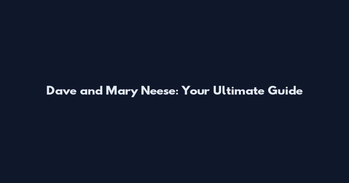 Dave and Mary Neese: Your Ultimate Guide