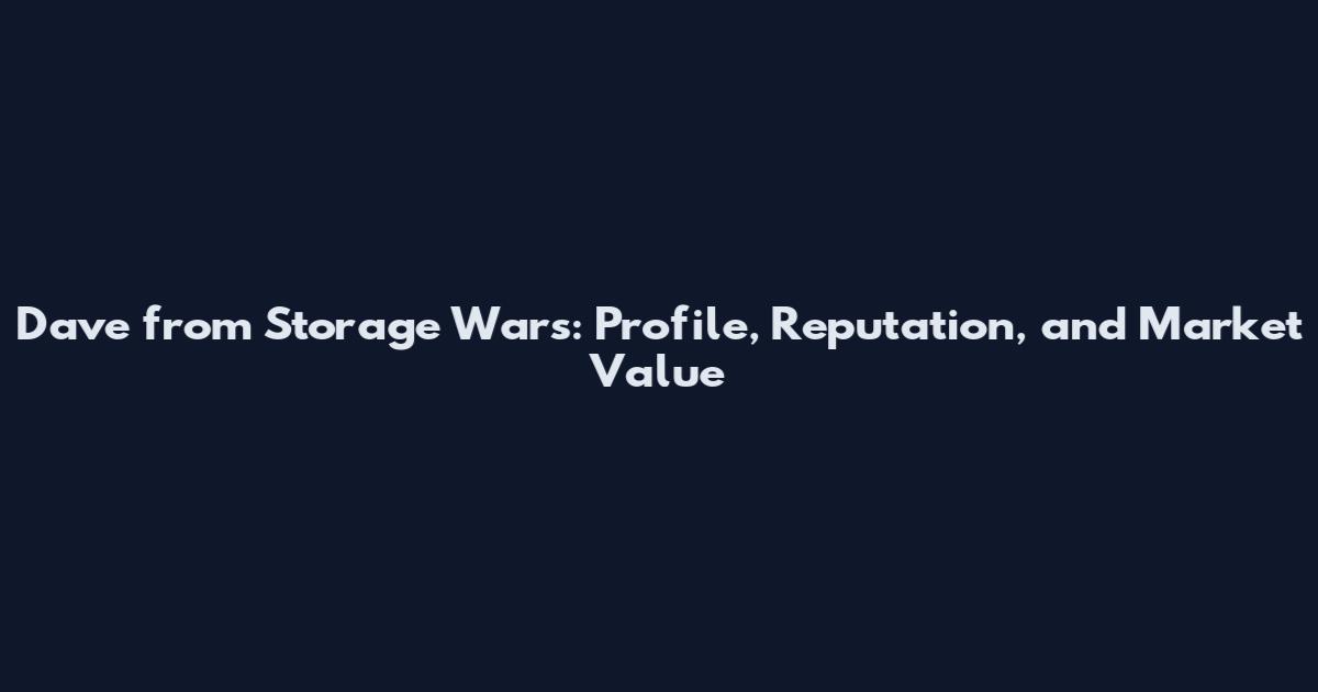 Dave from Storage Wars: Profile, Reputation, and Market Value