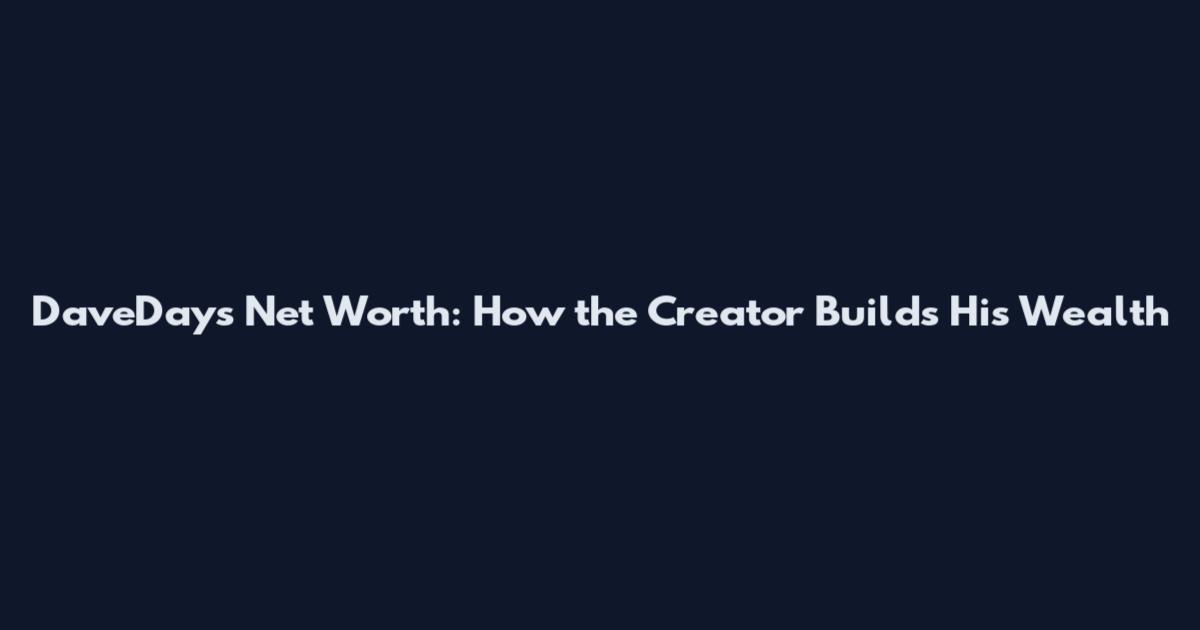 DaveDays Net Worth: How the Creator Builds His Wealth