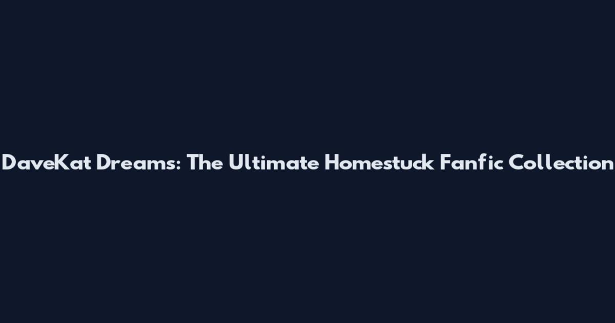 DaveKat Dreams: The Ultimate Homestuck Fanfic Collection