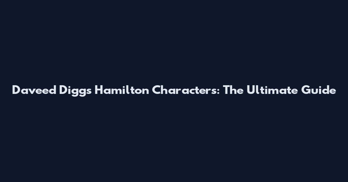 Daveed Diggs Hamilton Characters: The Ultimate Guide
