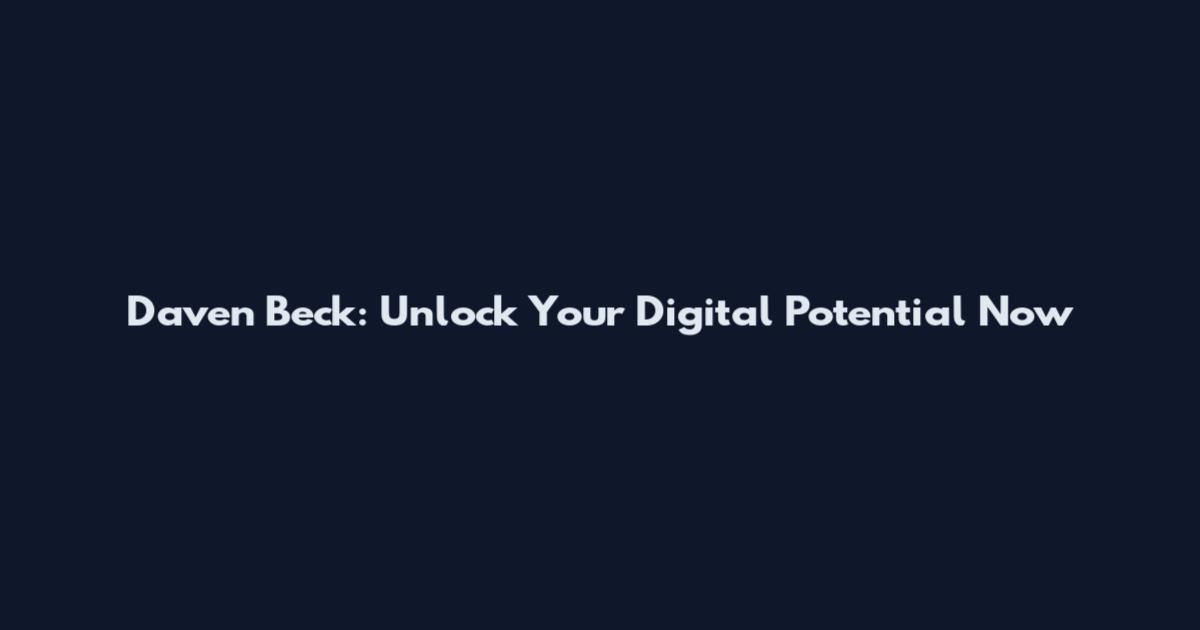 Daven Beck: Unlock Your Digital Potential Now