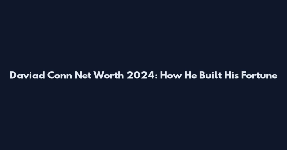 Daviad Conn Net Worth 2024: How He Built His Fortune