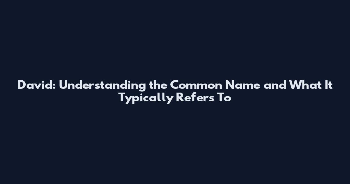 David: Understanding the Common Name and What It Typically Refers To