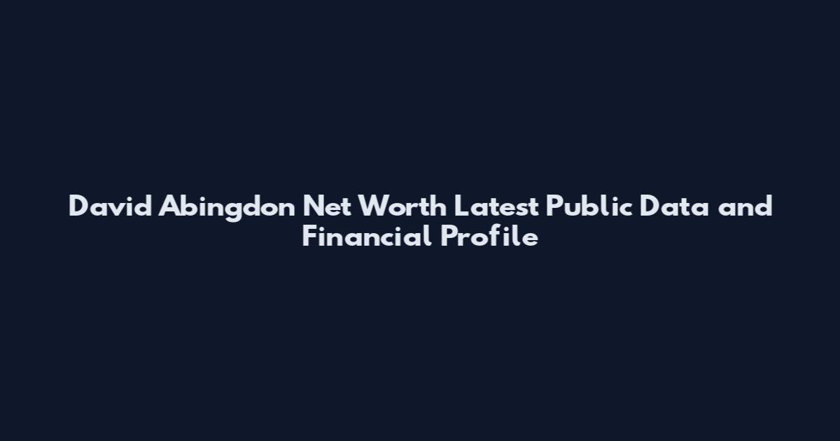 David Abingdon Net Worth Latest Public Data and Financial Profile