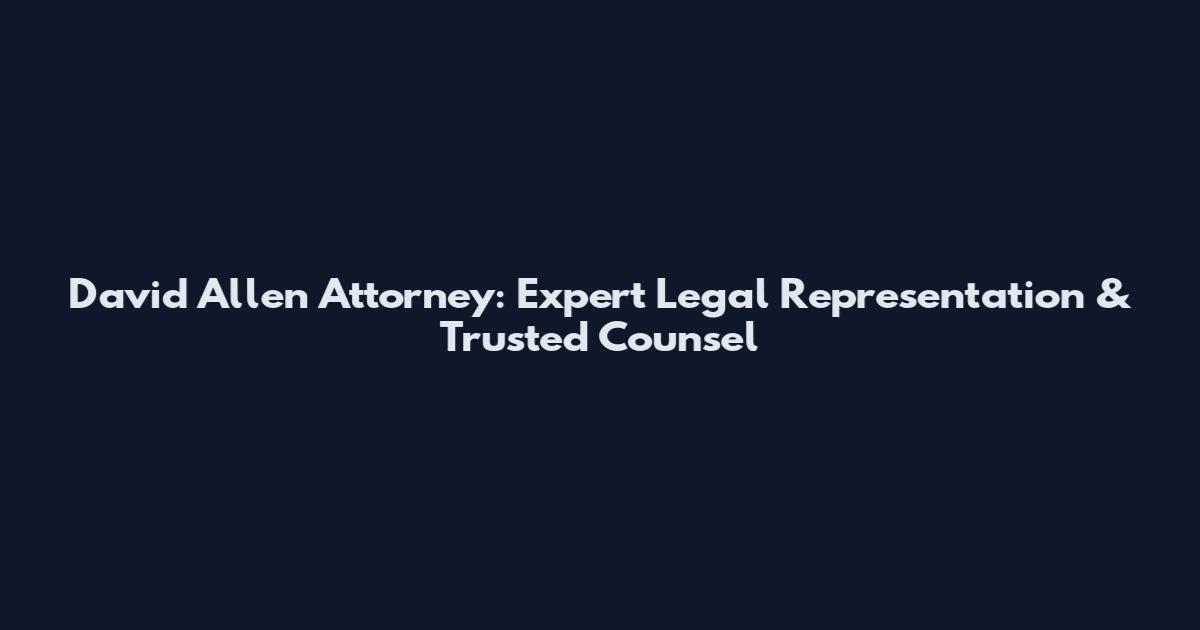David Allen Attorney: Expert Legal Representation & Trusted Counsel