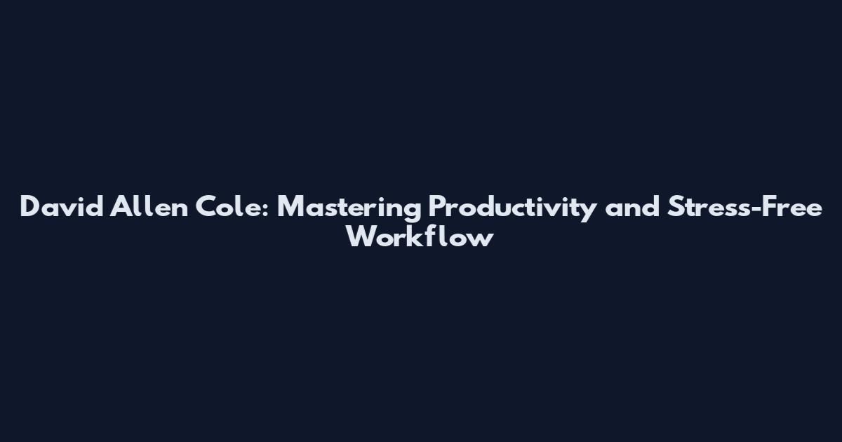 David Allen Cole: Mastering Productivity and Stress-Free Workflow