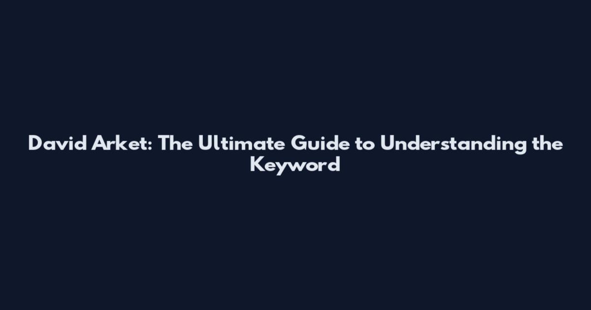 David Arket: The Ultimate Guide to Understanding the Keyword