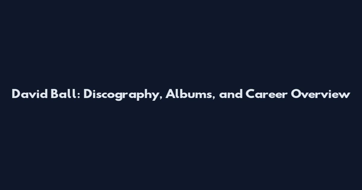 David Ball: Discography, Albums, and Career Overview