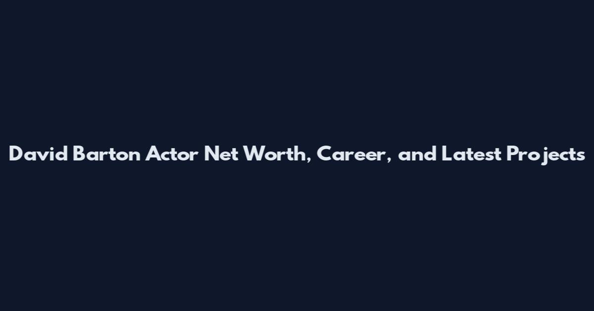 David Barton Actor Net Worth, Career, and Latest Projects