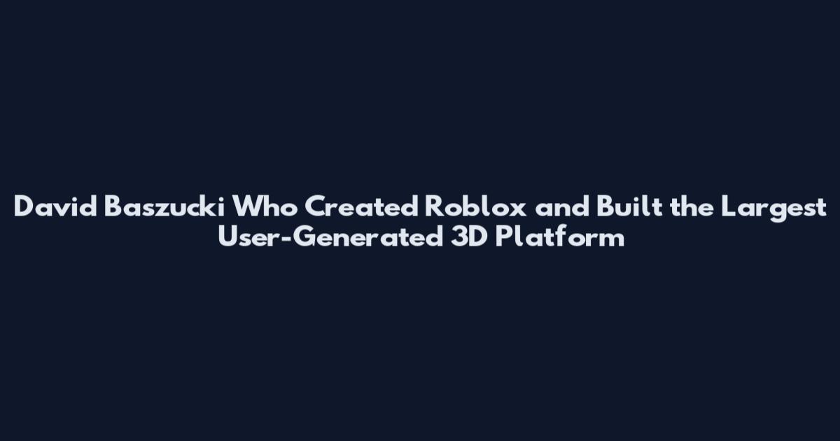 David Baszucki Who Created Roblox and Built the Largest User-Generated 3D Platform