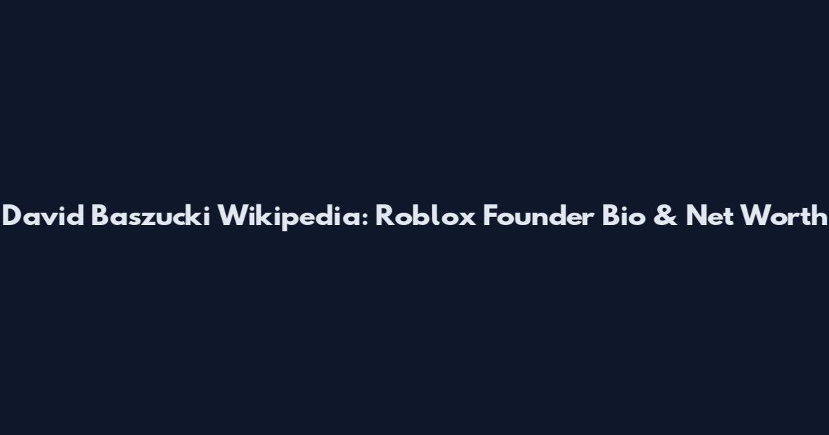 David Baszucki Wikipedia: Roblox Founder Bio & Net Worth